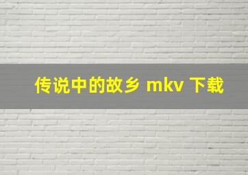 传说中的故乡 mkv 下载